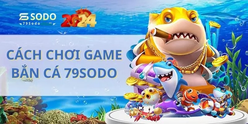 Kiếm tiền siêu dễ dàng với tựa game bắn cá 79sodo